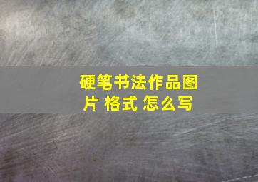 硬笔书法作品图片 格式 怎么写